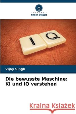Die bewusste Maschine: KI und IQ verstehen Vijay Singh 9786207691456 Verlag Unser Wissen - książka
