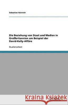 Die Beziehung von Staat und Medien in Großbritannien am Beispiel der David-Kelly-Affäre Sebastian Heinrich 9783640393701 Grin Verlag - książka