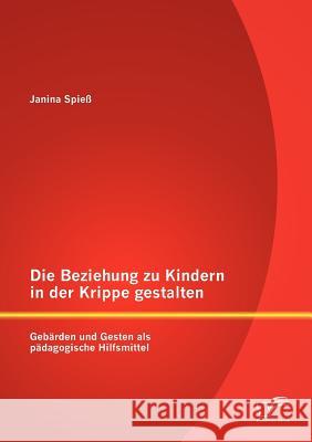 Die Beziehung zu Kindern in der Krippe gestalten: Gebärden und Gesten als pädagogische Hilfsmittel Spieß, Janina 9783842879676 Diplomica Verlag Gmbh - książka