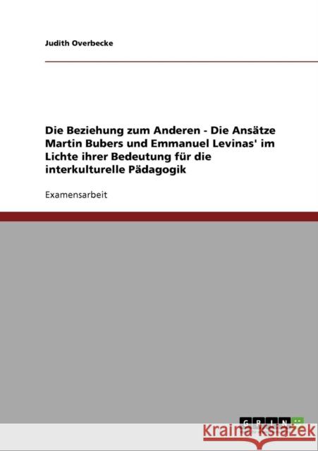 Die Beziehung zum Anderen - Die Ansätze Martin Bubers und Emmanuel Levinas' im Lichte ihrer Bedeutung für die interkulturelle Pädagogik Overbecke, Judith 9783638710718 Grin Verlag - książka