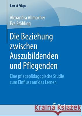 Die Beziehung Zwischen Auszubildenden Und Pflegenden: Eine Pflegepädagogische Studie Zum Einfluss Auf Das Lernen Allmacher, Alexandra 9783658253950 Springer - książka