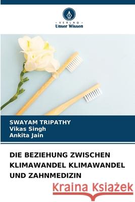 DIE BEZIEHUNG ZWISCHEN KLIMAWANDEL KLIMAWANDEL UND ZAHNMEDIZIN TRIPATHY, SWAYAM, Singh, Vikas, Jain, Ankita 9786208839451 Verlag Unser Wissen - książka