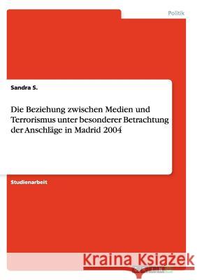 Die Beziehung zwischen Medien und Terrorismus unter besonderer Betrachtung der Anschläge in Madrid 2004 Sandra S   9783656876724 Grin Verlag Gmbh - książka