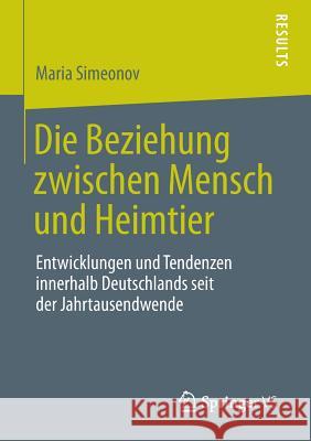 Die Beziehung Zwischen Mensch Und Heimtier: Entwicklungen Und Tendenzen Innerhalb Deutschlands Seit Der Jahrtausendwende Simeonov, Maria 9783658049201 Springer - książka