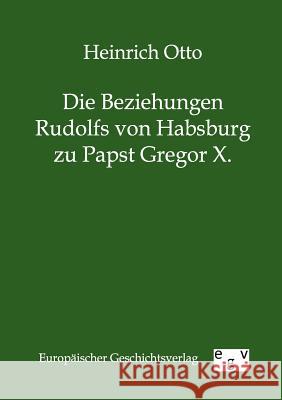 Die Beziehungen Rudolfs von Habsburg zu Papst Gregor X. Otto, Heinrich 9783863826413 Europäischer Geschichtsverlag - książka