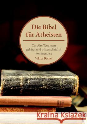 Die Bibel für Atheisten: Das Alte Testament gekürzt und wissenschaftlich kommentiert Dr Viktor Becher (University of Hamburg) 9783732254385 Books on Demand - książka