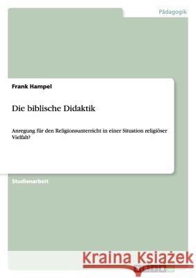 Die biblische Didaktik : Anregung für den Religionsunterricht in einer Situation religiöser Vielfalt? Frank Hampel 9783640369737 Grin Verlag - książka