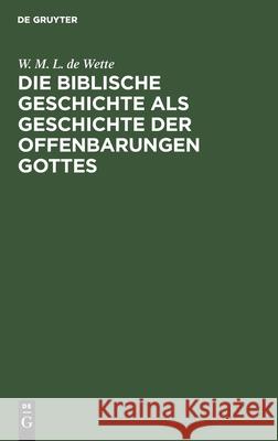 Die Biblische Geschichte ALS Geschichte Der Offenbarungen Gottes: Leitfaden Für Lehrer Wette, W. M. L. De 9783112604618 de Gruyter - książka