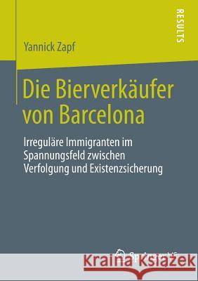 Die Bierverkäufer Von Barcelona: Irreguläre Immigranten Im Spannungsfeld Zwischen Verfolgung Und Existenzsicherung Zapf, Yannick 9783658019754 Springer vs - książka