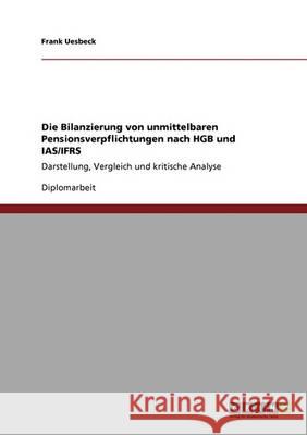 Die Bilanzierung von unmittelbaren Pensionsverpflichtungen nach HGB und IAS/IFRS: Darstellung, Vergleich und kritische Analyse Uesbeck, Frank 9783640400522 Grin Verlag - książka