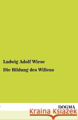 Die Bildung des Willens Wiese, Ludwig Adolf 9783955071226 Dogma - książka