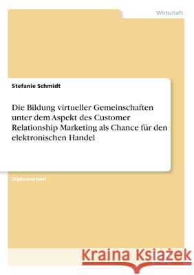 Die Bildung virtueller Gemeinschaften unter dem Aspekt des Customer Relationship Marketing als Chance für den elektronischen Handel Schmidt, Stefanie 9783838662398 Diplom.de - książka