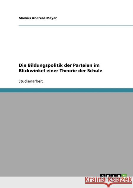 Die Bildungspolitik der Parteien im Blickwinkel einer Theorie der Schule Markus Andreas Mayer 9783638636490 Grin Verlag - książka