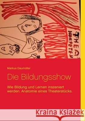 Die Bildungsshow: Wie Bildung und Lernen inszeniert werden. Anatomie eines Theaterstücks. Markus Daumüller 9783740769017 Twentysix - książka