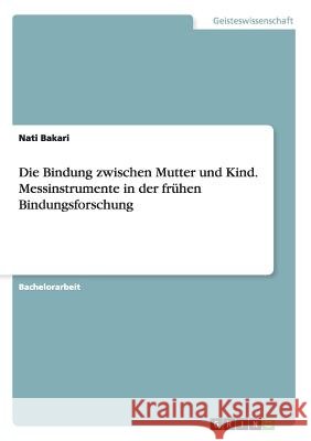 Die Bindung zwischen Mutter und Kind. Messinstrumente in der frühen Bindungsforschung Nati Bakari 9783668054042 Grin Verlag - książka