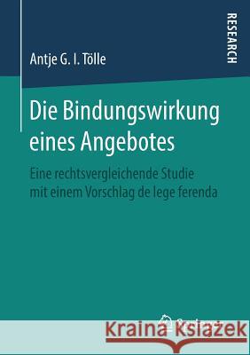 Die Bindungswirkung Eines Angebotes: Eine Rechtsvergleichende Studie Mit Einem Vorschlag de Lege Ferenda Tölle, Antje G. I. 9783658218621 Springer - książka