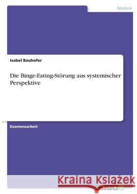 Die Binge-Eating-Störung aus systemischer Perspektive Bauhofer, Isabel 9783346396600 Grin Verlag - książka