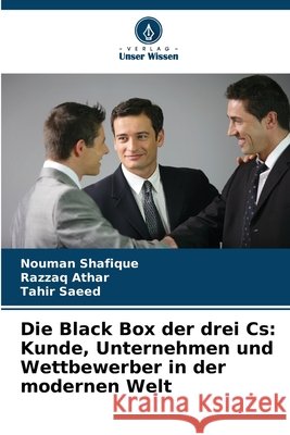 Die Black Box der drei Cs: Kunde, Unternehmen und Wettbewerber in der modernen Welt Shafique, Nouman, Athar, Razzaq, Saeed, Tahir 9786209913334 Verlag Unser Wissen - książka