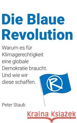 Die Blaue Revolution: Warum es für Klimagerechtigkeit eine globale Demokratie braucht. Und wie wir diese schaffen. Staub, Peter 9783038053040 Buch & Netz - książka