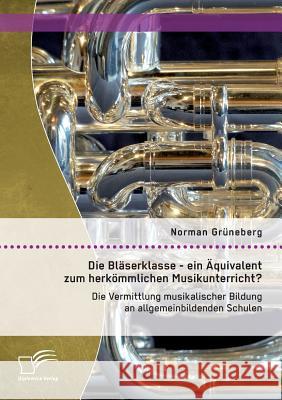 Die Bläserklasse - ein Äquivalent zum herkömmlichen Musikunterricht? Die Vermittlung musikalischer Bildung an allgemeinbildenden Schulen Norman Gruneberg 9783959346290 Diplomica Verlag Gmbh - książka