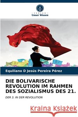 Die Bolivarische Revolution Im Rahmen Des Sozialismus Des 21. Equiliano D Jesús Pereira Pérez 9786203166378 Verlag Unser Wissen - książka