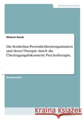 Die Borderline-Persönlichkeitsorganisation und deren Therapie durch die Übertragungsfokussierte Psychotherapie. Rauch, Michael 9783346343772 Grin Verlag - książka