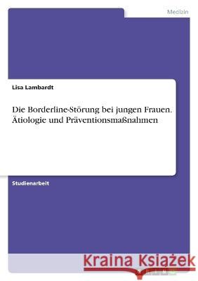 Die Borderline-St?rung bei jungen Frauen. ?tiologie und Pr?ventionsma?nahmen Lisa Lambardt 9783346892911 Grin Verlag - książka