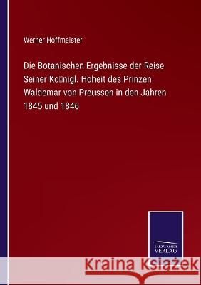 Die Botanischen Ergebnisse der Reise Seiner Königl. Hoheit des Prinzen Waldemar von Preussen in den Jahren 1845 und 1846 Werner Hoffmeister 9783375027049 Salzwasser-Verlag - książka