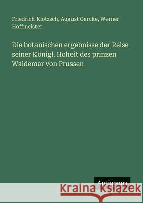 Die botanischen ergebnisse der Reise seiner K?nigl. Hoheit des prinzen Waldemar von Prussen Friedrich Klotzsch August Garcke Werner Hoffmeister 9783388474632 Antigonos Verlag - książka