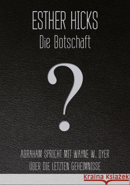 Die Botschaft : Abraham spricht mit Wayne W. Dyer über die letzten Geheimnisse Hicks, Esther 9783957360052 L.E.O. Verlag - książka