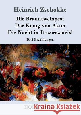 Die Branntweinpest / Der König von Akim / Die Nacht in Brczwezmcisl: Drei Erzählungen Heinrich Zschokke 9783843095501 Hofenberg - książka