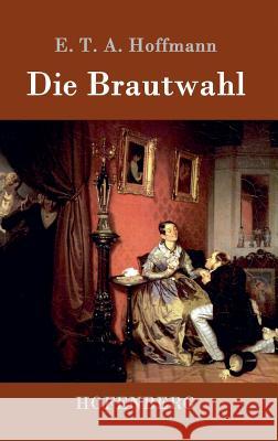 Die Brautwahl: Eine Geschichte in der mehrere ganz unwahrscheinliche Abenteuer vorkommen E T a Hoffmann 9783843098779 Hofenberg - książka