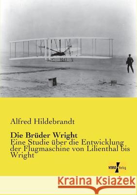 Die Brüder Wright: Eine Studie über die Entwicklung der Flugmaschine von Lilienthal bis Wright Alfred Hildebrandt 9783737200639 Vero Verlag - książka