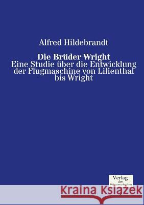 Die Brüder Wright: Eine Studie über die Entwicklung der Flugmaschine von Lilienthal bis Wright Alfred Hildebrandt 9783957002723 Vero Verlag - książka