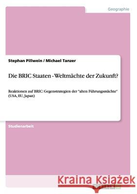 Die BRIC Staaten - Weltmächte der Zukunft?: Reaktionen auf BRIC: Gegenstrategien der alten Führungsmächte (USA, EU, Japan) Pillwein, Stephan 9783656331278 Grin Verlag - książka