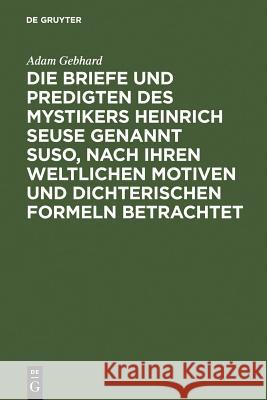 Die Briefe Und Predigten Des Mystikers Heinrich Seuse Genannt Suso, Nach Ihren Weltlichen Motiven Und Dichterischen Formeln Betrachtet: Ein Beitrag Zu Adam Gebhard 9783111259352 Walter de Gruyter - książka