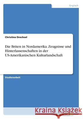 Die Briten in Nordamerika. Zeugnisse und Hinterlassenschaften in der US-Amerikanischen Kulturlandschaft Christina Drechsel 9783668048560 Grin Verlag - książka