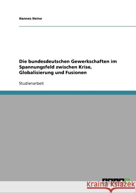 Die bundesdeutschen Gewerkschaften im Spannungsfeld zwischen Krise, Globalisierung und Fusionen Hannes Heine 9783638675475 Grin Verlag - książka