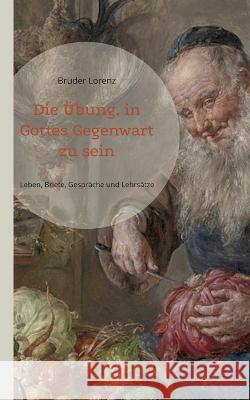 Die ?bung, in Gottes Gegenwart zu sein: Sein Leben, seine Gespr?che, Briefe und spirituellen Lehrs?tze Bruder Lorenz 9783756860630 Bod - Books on Demand - książka