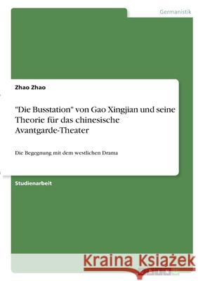 Die Busstation von Gao Xingjian und seine Theorie für das chinesische Avantgarde-Theater: Die Begegnung mit dem westlichen Drama Zhao, Zhao 9783346402721 Grin Verlag - książka