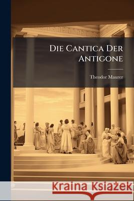 Die Cantica Der Antigone Theodor Maurer 9781144355751  - książka