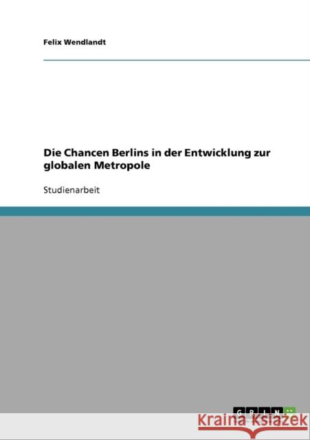 Die Chancen Berlins in der Entwicklung zur globalen Metropole Felix Wendlandt 9783638698603 Grin Verlag - książka