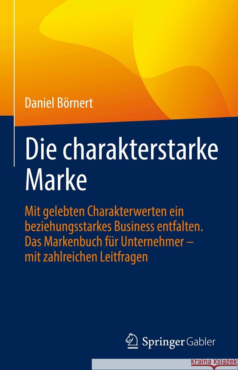 Die Charakterstarke Marke: Mit Gelebten Charakterwerten Ein Beziehungsstarkes Business Entfalten. Das Markenbuch F?r Unternehmer - Mit Zahlreiche Daniel B?rnert 9783658433017 Springer Gabler - książka