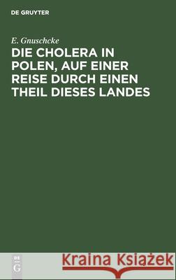 Die Cholera in Polen, Auf Einer Reise Durch Einen Theil Dieses Landes E Gnuschcke 9783111302287 De Gruyter - książka