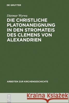 Die christliche Platonaneignung in den Stromateis des Clemens von Alexandrien Dietmar Wyrwa 9783110089035 Walter de Gruyter - książka