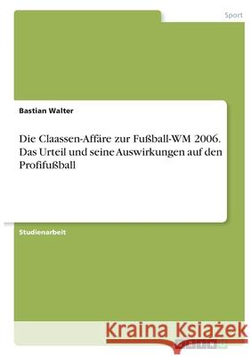 Die Claassen-Affäre zur Fußball-WM 2006. Das Urteil und seine Auswirkungen auf den Profifußball Walter, Bastian 9783346383204 Grin Verlag - książka