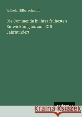 Die Commenda in ihrer fr?hesten Entwicklung bis zum XIII. Jahrhundert Wilhelm Silberschmidt 9783563100462 Antigonos Verlag - książka