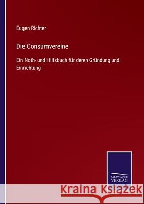 Die Consumvereine: Ein Noth- und Hilfsbuch für deren Gründung und Einrichtung Richter, Eugen 9783752541380 Salzwasser-Verlag Gmbh - książka