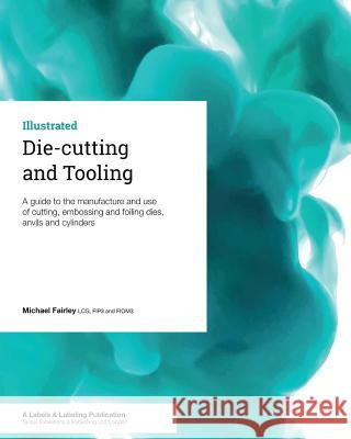 Die-cutting and Tooling: A guide to the manufacture and use of cutting, embossing and foiling dies, anvils and cylinders Fairley, Michael 9781910507100 Tarsus Exhibitions & Publishing Ltd - książka