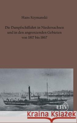 Die Dampfschiffahrt in Niedersachsen Und in Den Angrenzenden Gebieten Von 1817 Bis 1867 Szymanski, Hans 9783867416788 Europäischer Hochschulverlag - książka